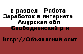  в раздел : Работа » Заработок в интернете . Амурская обл.,Свободненский р-н